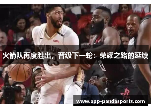 火箭队再度胜出，晋级下一轮：荣耀之路的延续